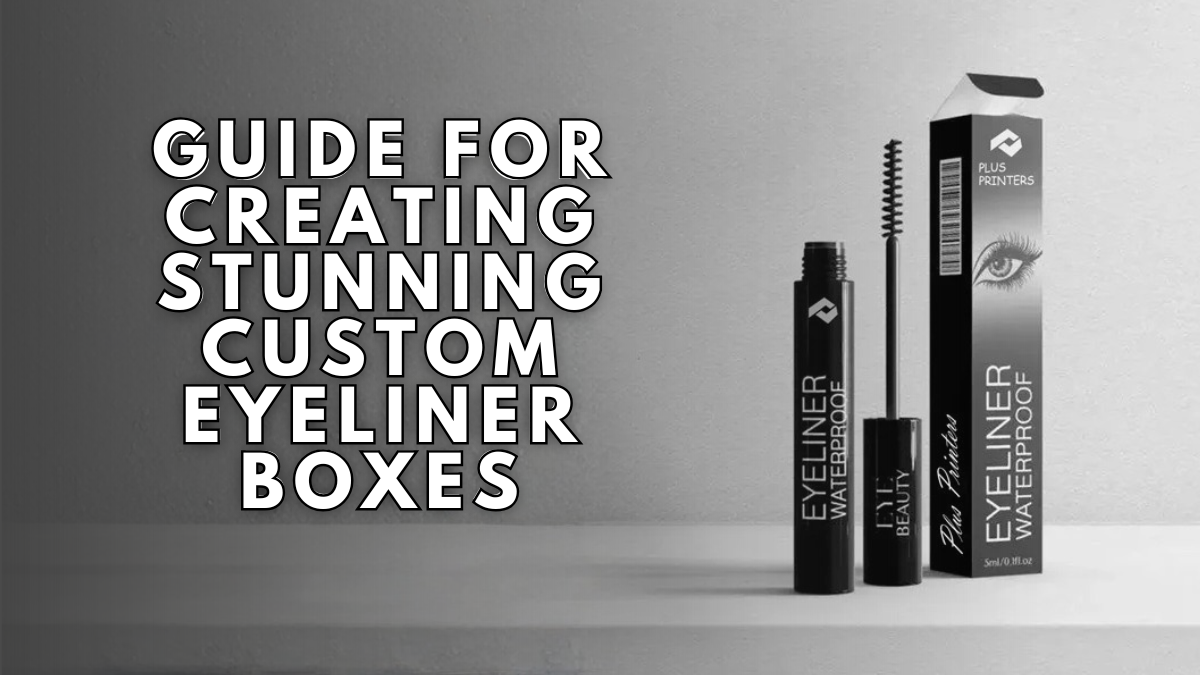 Guide for Creating Stunning Custom Eyeliner Boxes